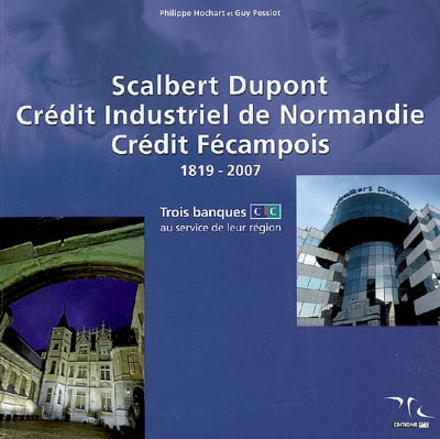 Scalbert Dupont, Crédit industriel de Normandie, Crédit fécampois, 1819-2007 : trois banques CIC au service de leur région