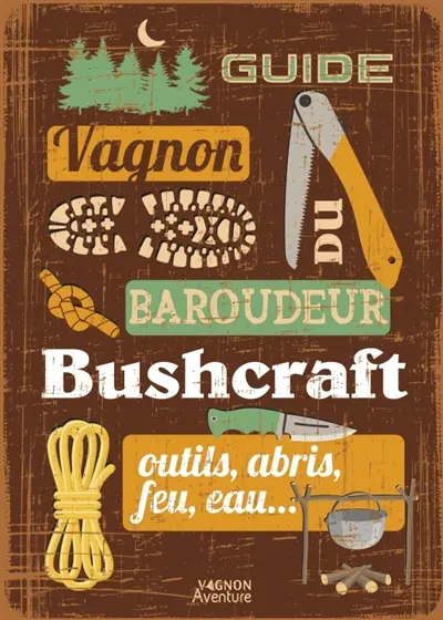Guide du baroudeur : buschcraft, outils, abris, feu, eau...