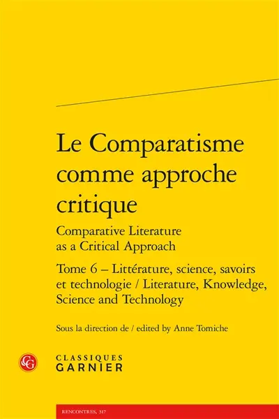 Le comparatisme comme approche critique. Vol. 6. Littérature, science, savoirs et technologie. Literature, knowledge, science and technology. Comparative literature as a critical approach. Vol. 6. Littérature, science, savoirs et technologie. Literature, knowledge, science and technology