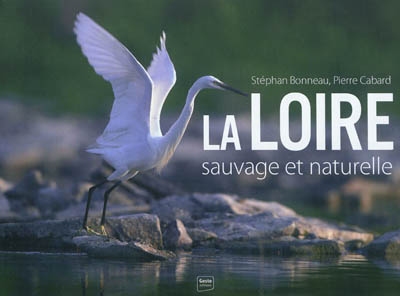 La Loire : sauvage et naturelle : fleuve de sable et d'eau