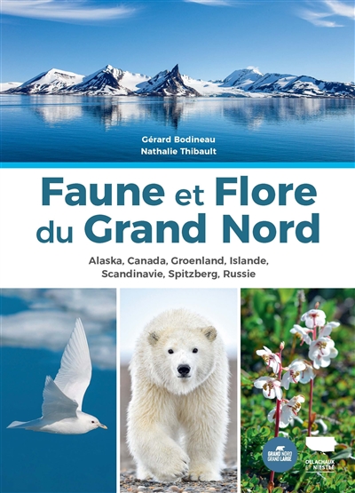 Faune et flore du Grand Nord : Alaska, Canada, Groenland, Islande, Scandinavie, Spitzberg, Russie