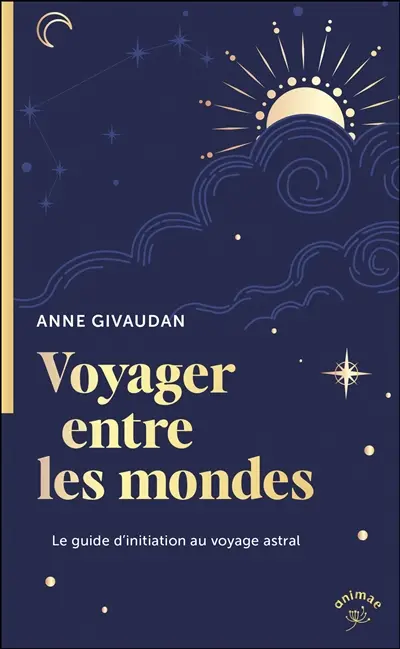 Voyager entre les mondes : le guide d'initiation au voyage astral