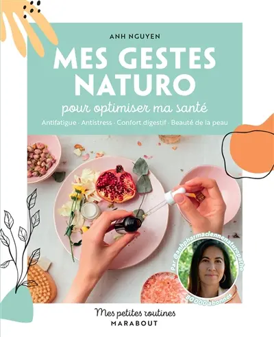 Mes gestes naturo pour optimiser ma santé : antifatigue, antistress, confort digestif, beauté de la peau