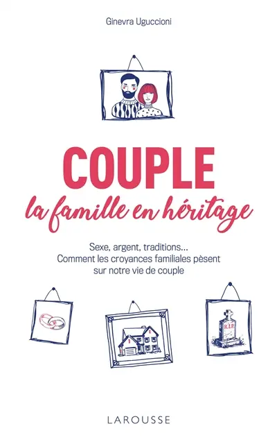 Couple, la famille en héritage : sexe, argent, traditions... : comment les croyances familiales pèsent sur notre vie de couple