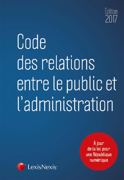 code des relations entre le public et l'administration : 2017 : à jour de la loi pour la république numérique