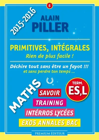 Maths terminale ES, L : savoir, training, interros lycées, exos annales bac. Vol. 6. Primitives, intégrales : rien de plus facile !