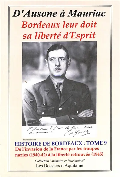 Histoire de Bordeaux : d'Ausone à Mauriac : Bordeaux leur doit sa liberté d'esprit. Vol. 9. De l'invasion de la France par les troupes nazies (1940-42) à la liberté retrouvée (1945) : par les personnages qui se sont engagés pour que vivent libres Bordeaux et la Guyenne (l'Aquitaine)