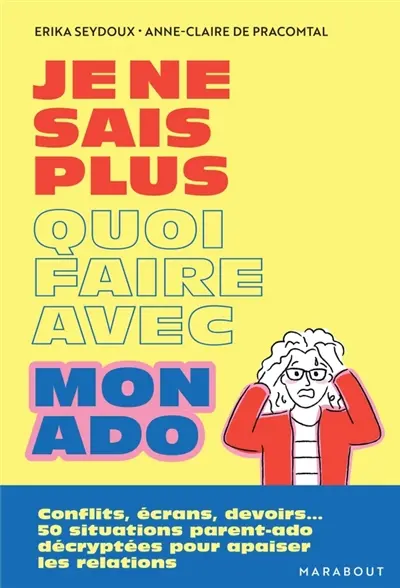 Je ne sais plus quoi faire avec mon ado : conflits, écrans, devoirs... : 50 situations parent-ado décryptées pour apaiser la relation