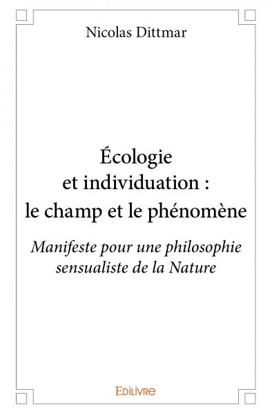 Écologie et individuation : le champ et le phénomène : Manifeste pour une philosophie sensualiste de la Nature