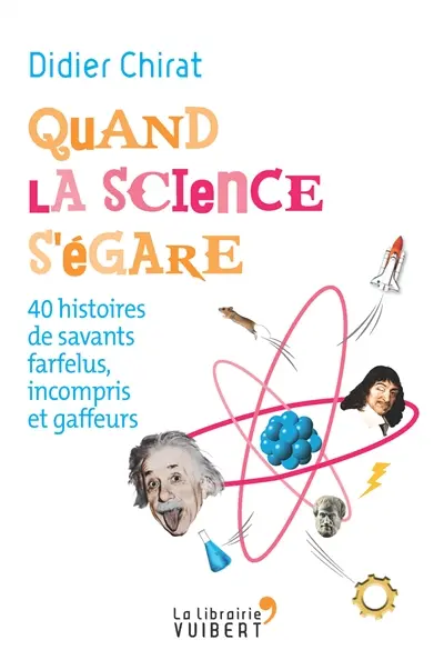 Quand la science s'égare : 40 histoires de savants farfelus, incompris et gaffeurs
