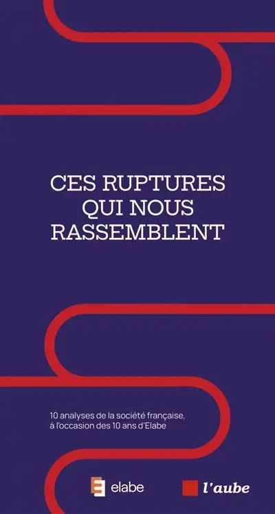 Ces ruptures qui nous rassemblent : 10 analyses de la société française, à l'occasion des 10 ans d'Elabe