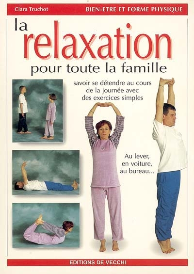 La relaxation pour toute la famille : savoir se détendre au cours de la journée avec des exercices simples : au lever, en voiture, au bureau...