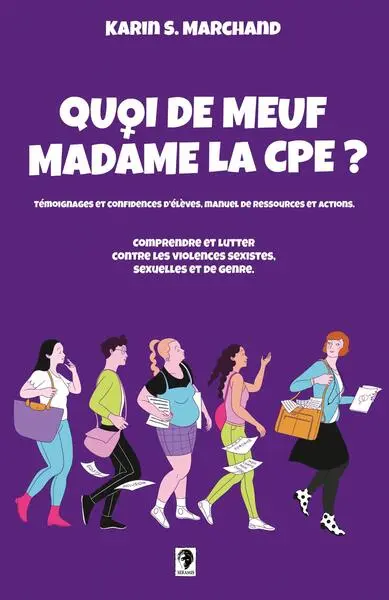 Quoi de meuf madame la CPE ? : comprendre et lutter contre les violences sexistes, sexuelles et de genre : témoignages et confidences d'élèves, manuel de ressources et actions