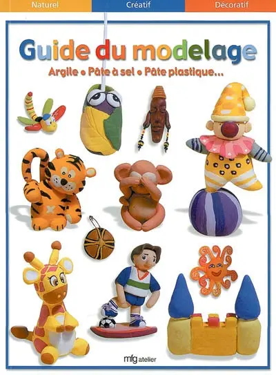 Guide du modelage : argile, pâte à sel, pâte plastique