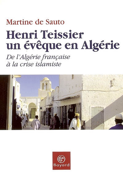 Henri Teissier, un évêque en Algérie : de l'Algérie française à la crise islamiste