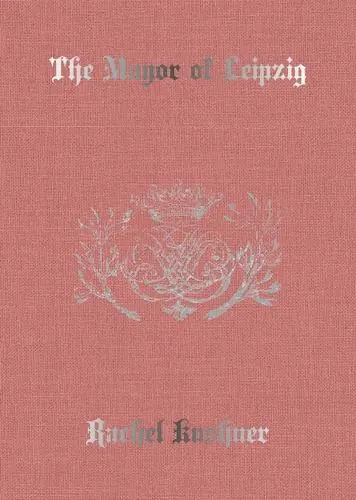 Rachel Kushner The Mayor of Leipzig