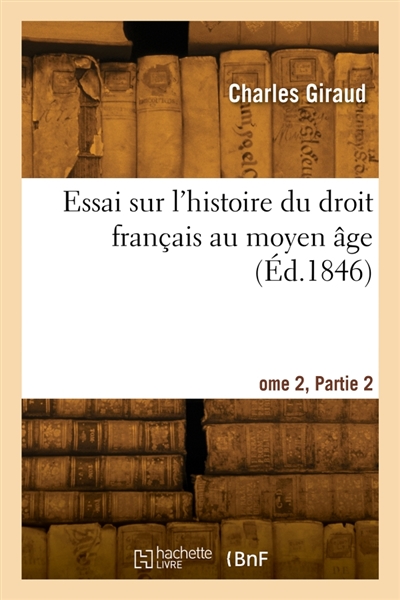 Essai sur l'histoire du droit français au moyen âge. Tome 2, Partie 2