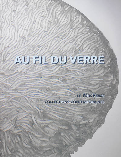 Au fil du verre : le MusVerre : collections contemporaines