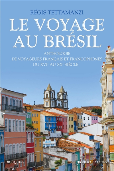 Le voyage au Brésil : anthologie de voyageurs français et francophones du XVIe au XXe siècle