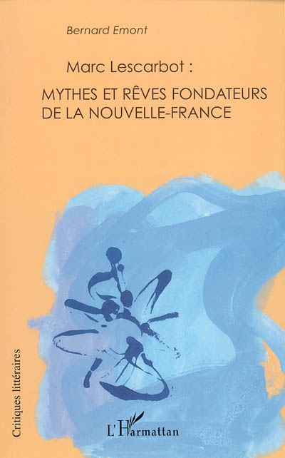 Marc Lescarbot : mythes et rêves fondateurs de la Nouvelle-France : avec une biographie nouvelle de l'auteur
