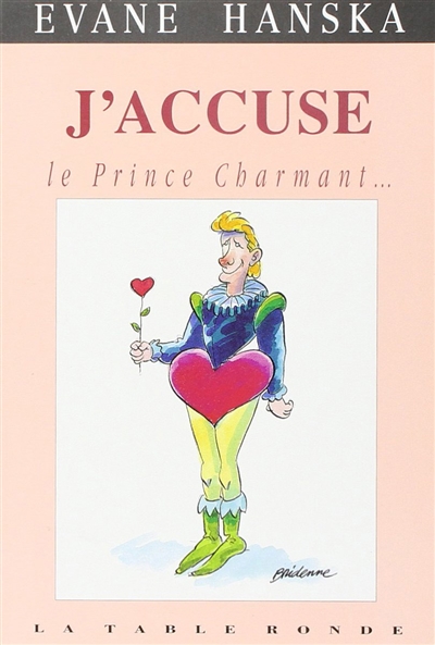 J'accuse le prince charmant... : ce blond minet en barboteuse, menteur, coureur de dots, imposteur, asexué, surgelé...
