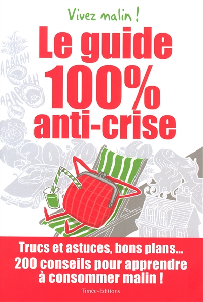 Le guide 100% anti-crise : trucs et astuces, bons plans... 200 conseils pour apprendre à consommer malin ! : vivez malin !