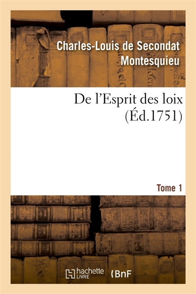De l'Esprit des loix ou Du rapport que les loix doivent avoir avec la constitution : de chaque gouvernement, les moeurs, le climat, la religion, le commerce. Tome 1