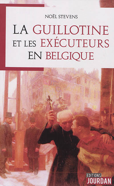 La guillotine et les exécuteurs en Belgique : l'exemple des Guillaumez, messieurs de Mons et de quelques collègues