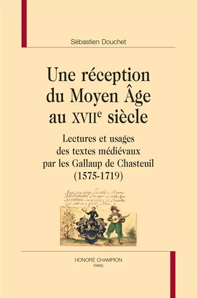 Une réception du Moyen Age au XVIIe siècle : lectures et usages des textes médiévaux par les Gallaup de Chasteuil (1575-1719)