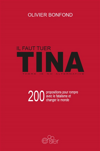 Il faut tuer Tina : 200 propositions pour rompre avec le fatalisme et changer le monde
