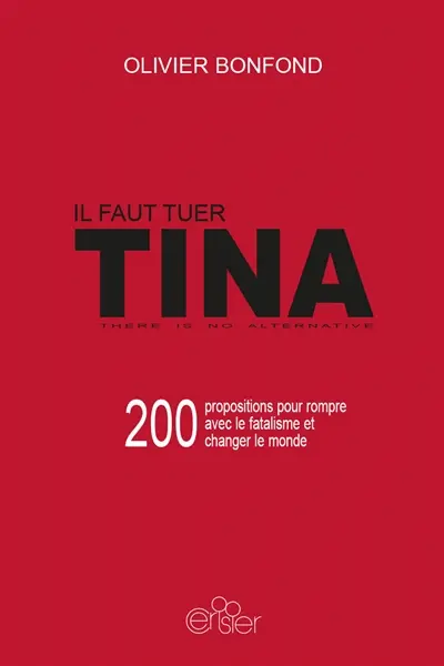Il faut tuer Tina : 200 propositions pour rompre avec le fatalisme et changer le monde