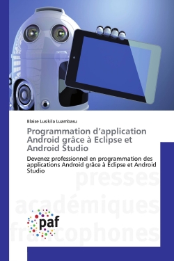 Programmation d'application Android grâce à Eclipse et Android Studio : Devenez professionnel en programmation des applications Android grâce à Eclipse et Android Studio