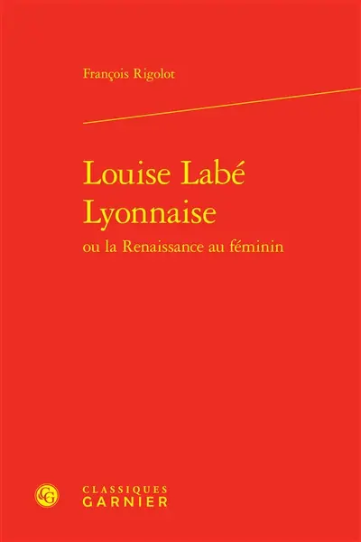 Louise Labé Lyonnaise ou La Renaissance au féminin