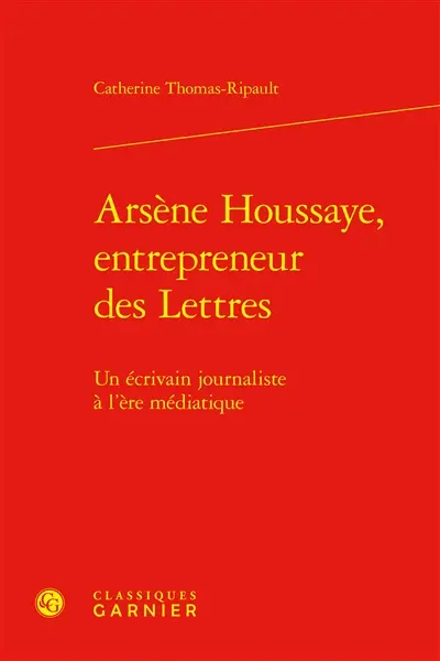 Arsène Houssaye, entrepreneur des lettres : un écrivain journaliste à l'ère médiatique