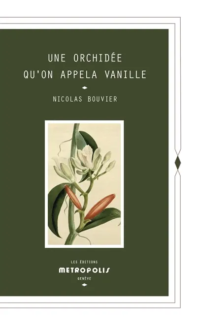 Une orchidée qu'on appela vanille : description véritable de l'histoire, des tribulations & vertus d'une plante aromatique