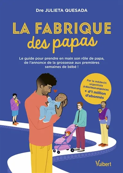 La fabrique des papas : le guide pour prendre en main son rôle de papa, de l'annonce de la grossesse aux premières semaines de bébé !