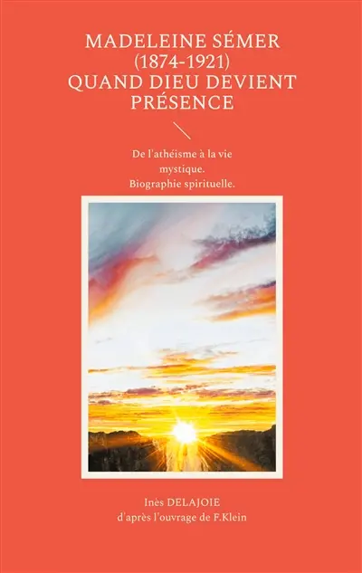 Madeleine Sémer (1874-1921) quand Dieu devient Présence : De l'athéisme à la vie mystique. Biographie spirituelle.