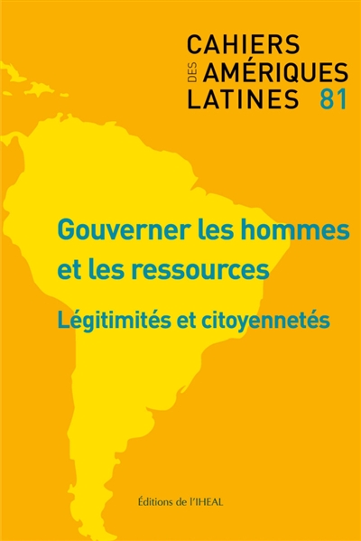 Cahiers des Amériques latines, n° 81. Gouverner les hommes et les ressources : légitimités et citoyennetés