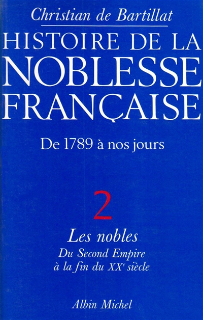 Histoire de la noblesse française : de 1789 à nos jours. Vol. 2. Les Nobles : du second Empire à la fin du XXe siècle