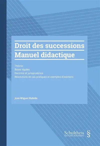 Droit des successions : manuel didactique : théorie, bases légales, doctrine et jurisprudence, résolutions de cas pratiques et exemples d'examens