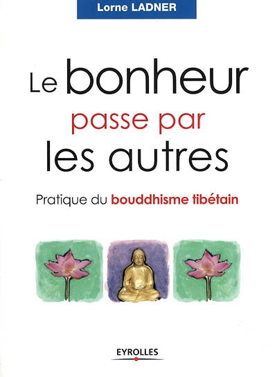 Le bonheur passe par les autres : pratique du bouddhisme tibétain