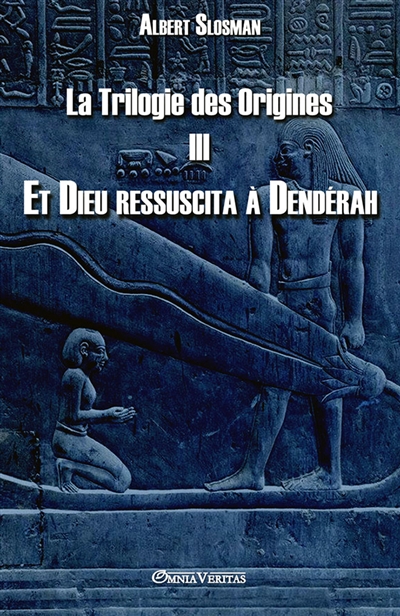 La Trilogie des Origines III Et Dieu ressuscita à Dendérah