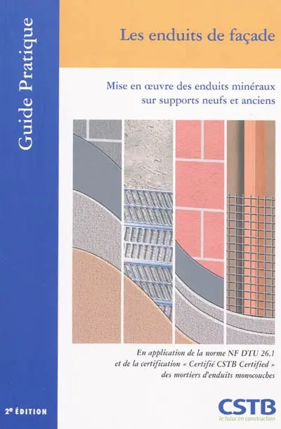 Les enduits de façades : mise en oeuvre des enduits minéraux sur supports neufs et anciens : en application de la norme NF DTU 26.1 et de la certification Certifié CSTB Certified des mortiers d'enduits monocouches