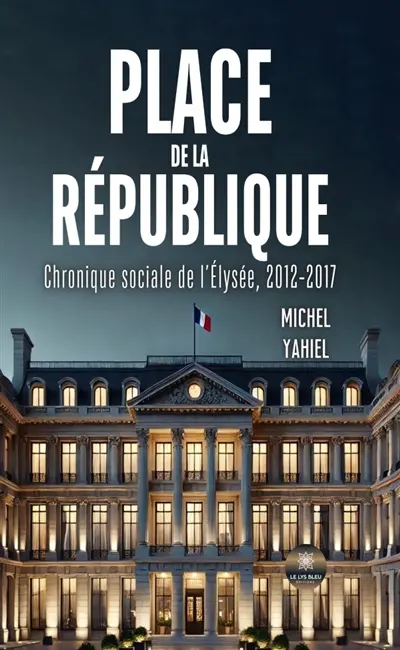 Place de la République : Chronique sociale de l'Elysée, 2012-2017