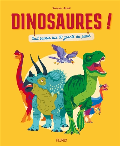 Dinosaures ! : tout savoir sur 40 géants du passé
