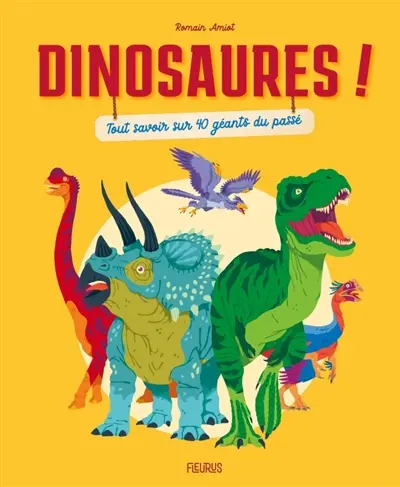 Dinosaures ! : tout savoir sur 40 géants du passé