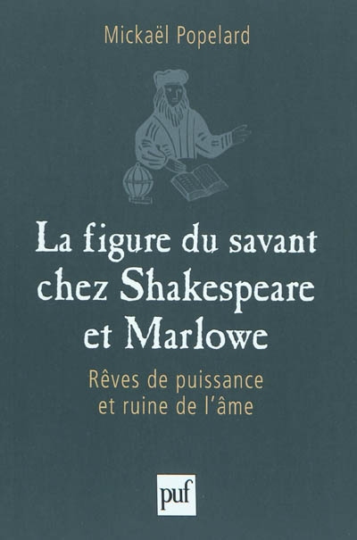 La figure du savant chez Shakespeare et Marlowe : rêves de puissance et ruine de l'âme