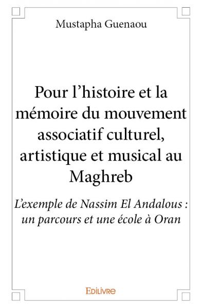 Pour l’histoire et la mémoire du mouvement associatif culturel, artistique et musical au maghreb : L’exemple de Nassim El Andalous : un parcours et une école à Oran