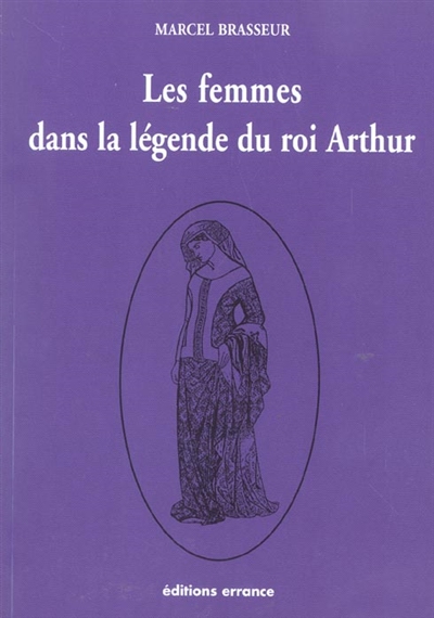 La geste des Bretons. Vol. 3. Les femmes dans la légende du roi Arthur