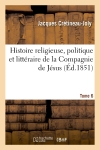 Histoire religieuse, politique et littéraire de la Compagnie de Jésus. Edition 3,Tome 6 : composé sur les documents inédits et authentiques